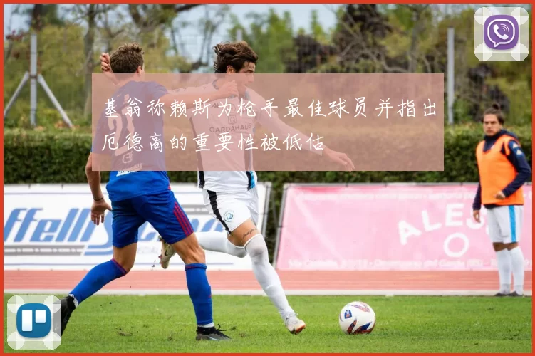 基翁称赖斯为枪手最佳球员并指出厄德高的重要性被低估