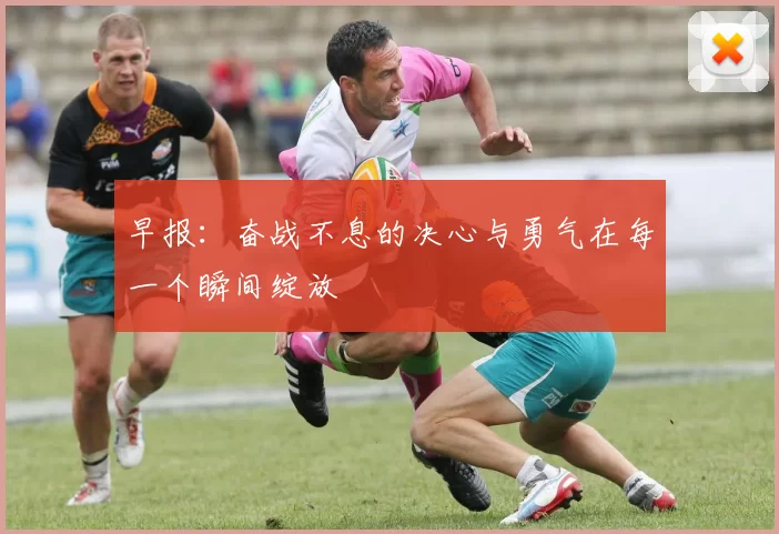 早报：奋战不息的决心与勇气在每一个瞬间绽放