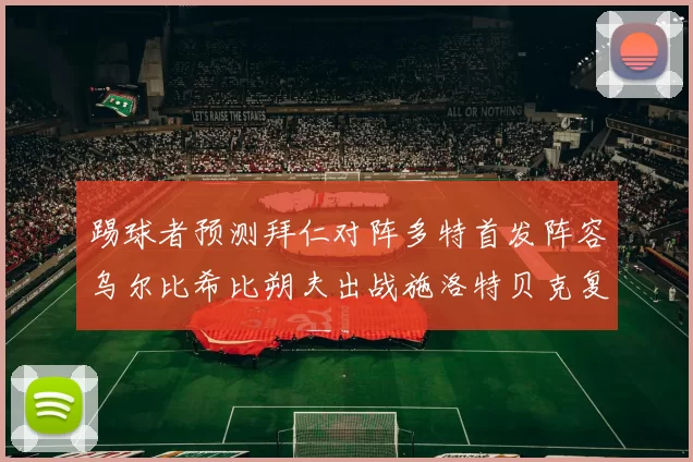 踢球者预测拜仁对阵多特首发阵容乌尔比希比朔夫出战施洛特贝克复出