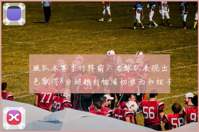 狼队本赛季对阵前六名球队表现出色取得8分超越利物浦切尔西和纽卡
