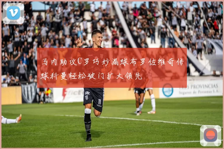 马内助攻C罗巧妙漏球布罗佐维奇传球科曼轻松破门扩大领先