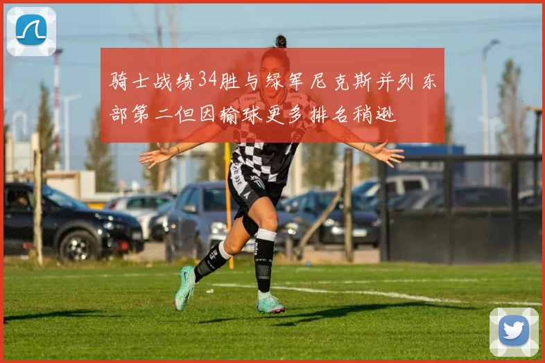 骑士战绩34胜与绿军尼克斯并列东部第二但因输球更多排名稍逊