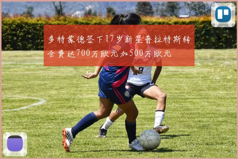 多特蒙德签下17岁新星普拉特斯转会费达700万欧元加500万欧元